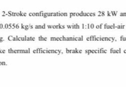 A gasoline engine with 2-Stroke configuration produces 28 kW and its frictional power 43.6 kW. It consumes air of 0.0556 kg/s and works with 1:10 of fuel-air ratio. The heating value of the fuel is 42000 kJ/kg. Calculate the mechanical efficiency, fuel consumption, indicated thermal efficiency, brake thermal efficiency, brake specific fuel consumption and indicated specific fuel consumption.