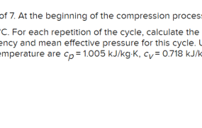 An ideal Otto cycle has a compression ratio of 7. At the beginning of the compression process, P1 = 90 kPa, T1 = 27°C and V1 = 0.004 m³. The maximum cycle temperature is 1137°C. For each repetition of the cycle, calculate the heat rejection and the net work production. Also, calculate the thermal efficiency and mean effective pressure for this cycle. Use constant specific heats at room temperature. The properties of air at room temperature are Cp = 1.005kJ / kgK Cv = 0.718kJ / k gK R = 0.287kJ / k gK and k = 1.4 The heat rejection is kJ. kJ. The net work production is The thermal efficiency is The mean effective pressure kPa.